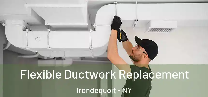  Flexible Ductwork Replacement Irondequoit - NY